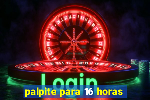 palpite para 16 horas